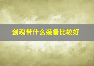 剑魂带什么装备比较好