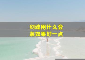 剑魂用什么套装效果好一点