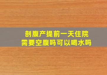 剖腹产提前一天住院需要空腹吗可以喝水吗