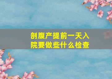 剖腹产提前一天入院要做些什么检查