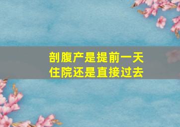 剖腹产是提前一天住院还是直接过去