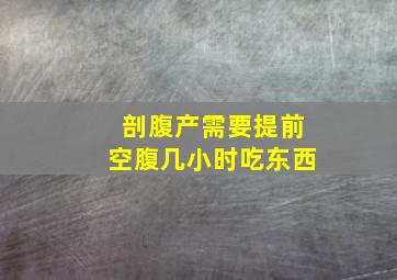 剖腹产需要提前空腹几小时吃东西