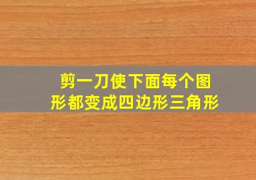 剪一刀使下面每个图形都变成四边形三角形