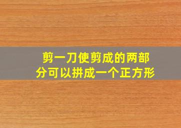 剪一刀使剪成的两部分可以拼成一个正方形