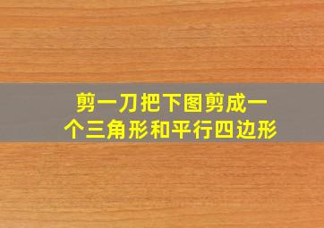 剪一刀把下图剪成一个三角形和平行四边形