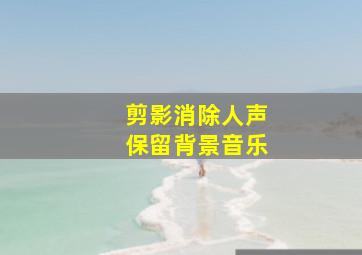 剪影消除人声保留背景音乐