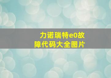 力诺瑞特e0故障代码大全图片