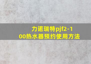 力诺瑞特pjf2-100热水器预约使用方法