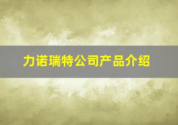 力诺瑞特公司产品介绍