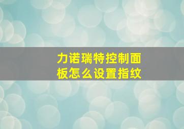 力诺瑞特控制面板怎么设置指纹