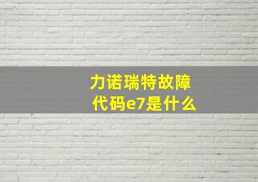 力诺瑞特故障代码e7是什么