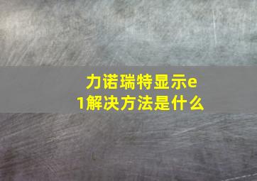 力诺瑞特显示e1解决方法是什么