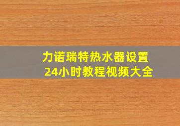 力诺瑞特热水器设置24小时教程视频大全