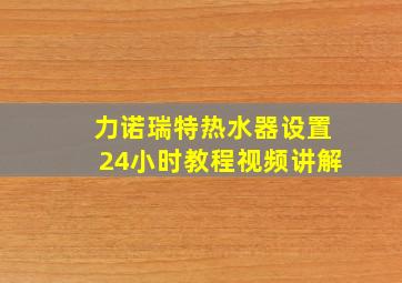 力诺瑞特热水器设置24小时教程视频讲解