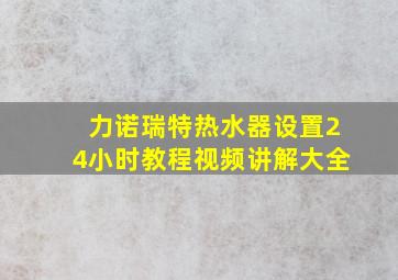 力诺瑞特热水器设置24小时教程视频讲解大全