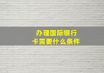 办理国际银行卡需要什么条件