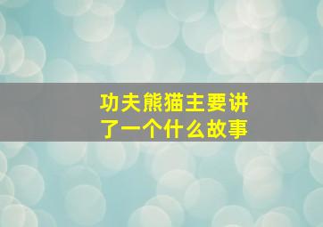 功夫熊猫主要讲了一个什么故事