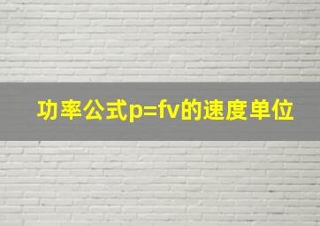 功率公式p=fv的速度单位