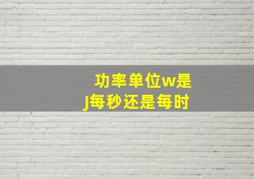 功率单位w是J每秒还是每时