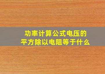 功率计算公式电压的平方除以电阻等于什么