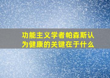 功能主义学者帕森斯认为健康的关键在于什么