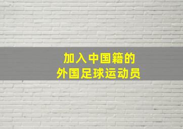 加入中国籍的外国足球运动员