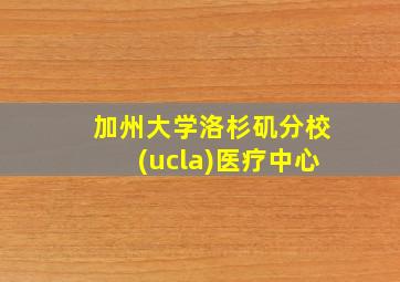 加州大学洛杉矶分校(ucla)医疗中心