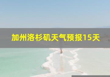 加州洛杉矶天气预报15天