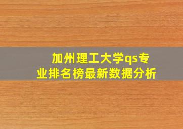 加州理工大学qs专业排名榜最新数据分析