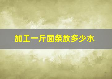 加工一斤面条放多少水