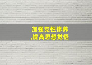 加强党性修养,提高思想觉悟