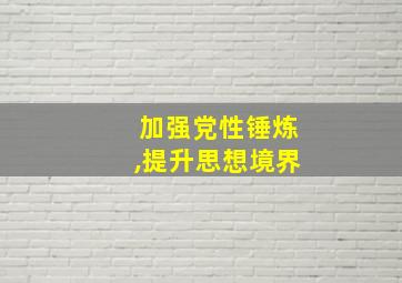 加强党性锤炼,提升思想境界