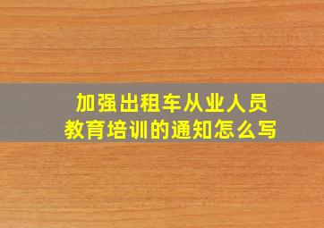 加强出租车从业人员教育培训的通知怎么写