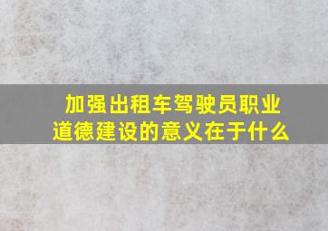 加强出租车驾驶员职业道德建设的意义在于什么