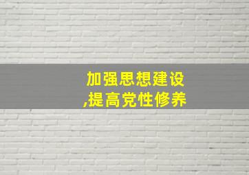 加强思想建设,提高党性修养