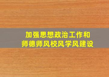 加强思想政治工作和师德师风校风学风建设