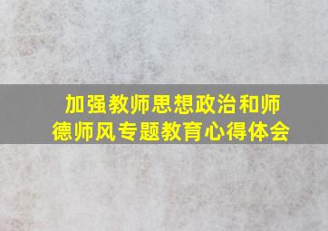 加强教师思想政治和师德师风专题教育心得体会