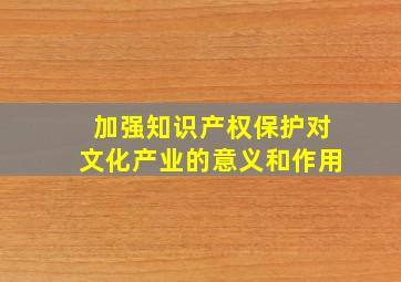 加强知识产权保护对文化产业的意义和作用