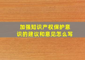 加强知识产权保护意识的建议和意见怎么写