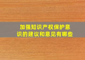 加强知识产权保护意识的建议和意见有哪些