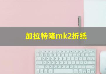 加拉特隆mk2折纸