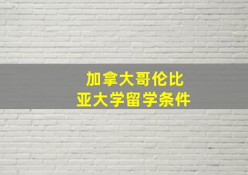 加拿大哥伦比亚大学留学条件