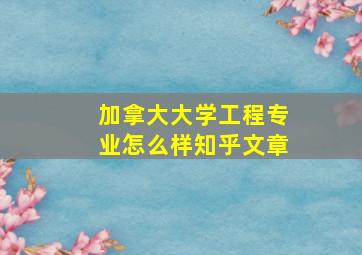 加拿大大学工程专业怎么样知乎文章