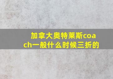 加拿大奥特莱斯coach一般什么时候三折的