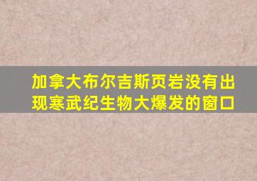 加拿大布尔吉斯页岩没有出现寒武纪生物大爆发的窗口