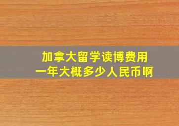 加拿大留学读博费用一年大概多少人民币啊