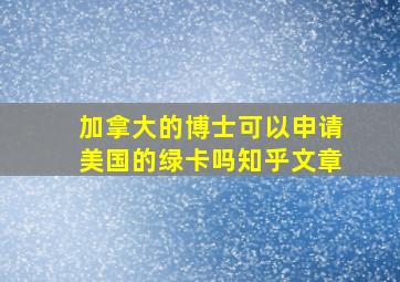 加拿大的博士可以申请美国的绿卡吗知乎文章