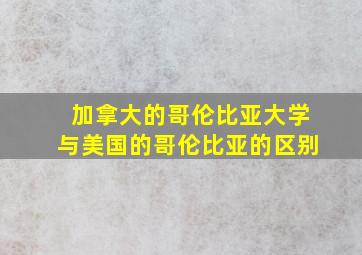 加拿大的哥伦比亚大学与美国的哥伦比亚的区别