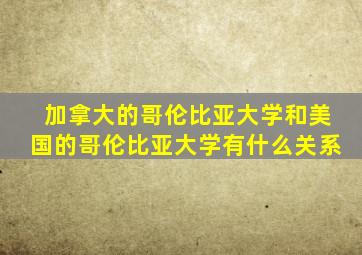 加拿大的哥伦比亚大学和美国的哥伦比亚大学有什么关系