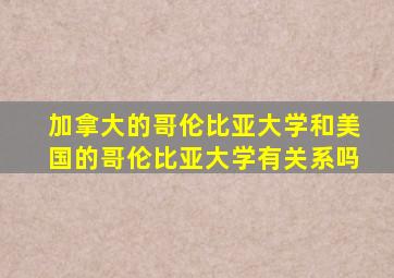 加拿大的哥伦比亚大学和美国的哥伦比亚大学有关系吗